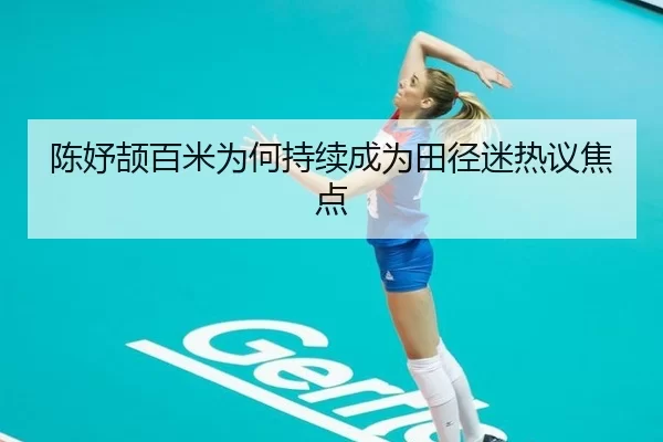 陈妤颉百米为何持续成为田径迷热议焦点